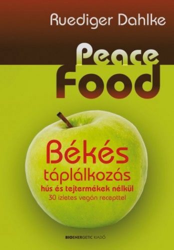 Peace Food - Békés táplálkozás hús és tejtermékek nélkül - 30 ízletes vegán recepttel